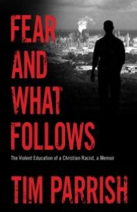 cover of the book Fear and What Follows : The Violent Education of a Christian Racist, a Memoir