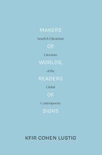 cover of the book Makers of Worlds, Readers of Signs: Israeli and Palestinian Literature of the Global Contemporary