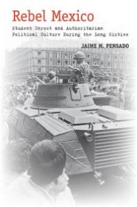 cover of the book Rebel Mexico : Student Unrest and Authoritarian Political Culture During the Long Sixties