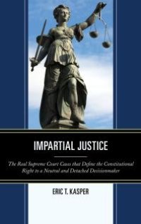 cover of the book Impartial Justice : The Real Supreme Court Cases that Define the Constitutional Right to a Neutral and Detached Decisionmaker