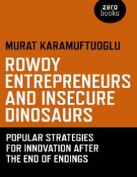 cover of the book Rowdy Entrepreneurs and Insecure Dinosaurs : Popular Strategies for Innovation after the End of Endings