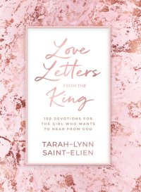 cover of the book Love Letters from the King: 100 Devotions for the Girl Who Wants to Hear from God