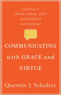 cover of the book Communicating with Grace and Virtue: Learning to Listen, Speak, Text, and Interact as a Christian