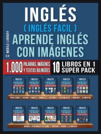 cover of the book Inglés ( Inglés Facil ) Aprende Inglés con Imágenes (Super Pack 10 libros en 1): 1.000 palabras en Inglés, 1.000 imágenes, 1.000 textos bilingües (10 libros en 1 para ahorrar dinero y aprender inglés más rápido)