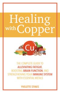 cover of the book Healing with Copper: The Complete Guide to Alleviating Fatigue, Boosting Brain Function, and Strengthening Your Immune System with Essential Metals