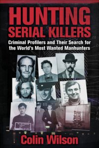 cover of the book Hunting Serial Killers: Criminal Profilers and Their Search for the World's Most Wanted Manhunters