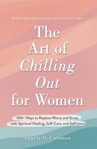 cover of the book The Art of Chilling Out for Women: 100+ Ways to Replace Worry and Stress with Spiritual Healing, Self-Care, and Self-Love