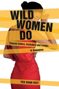 cover of the book Wild Women Do : Female Killers, tricksters and crooks in Singapore