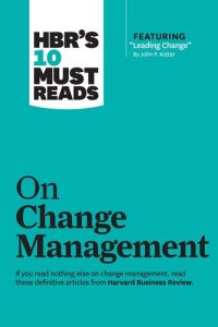 cover of the book HBR's 10 Must Reads on Change Management (including featured article "Leading Change," by John P. Kotter)