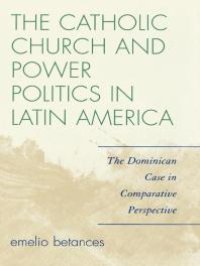 cover of the book The Catholic Church and Power Politics in Latin America : The Dominican Case in Comparative Perspective