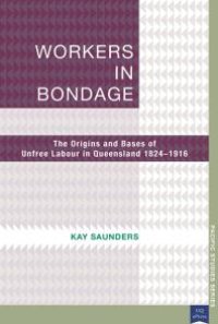 cover of the book Workers in Bondage : The Origins and Bases of Unfree Labour in Queensland 18241916