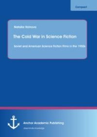 cover of the book The Cold War in Science Fiction: Soviet and American Science Fiction Films in the 1950s : Soviet and American Science Fiction Films in the 1950s