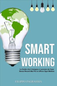 cover of the book Smart Working: La Guida che ti Insegna a Lavorare da Casa Senza Recarti Mai Più in Ufficio Ogni Mattina