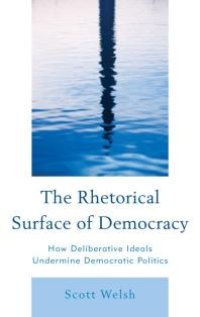 cover of the book The Rhetorical Surface of Democracy : How Deliberative Ideals Undermine Democratic Politics