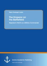 cover of the book The Emperor on the Battlefield: Napoleon's Worth as a Military Commander : Napoleon's Worth as a Military Commander