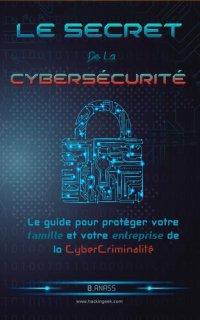 cover of the book Le secret de la cybersécurité: le guide pour protéger votre famille et votre entreprise de la cybercriminalité