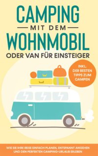 cover of the book Camping mit dem Wohnmobil oder Van für Einsteiger: Wie Sie Ihre Reise einfach planen, entspannt angehen und den perfekten Camping-Urlaub erleben--inkl. der besten Tipps zum Campen