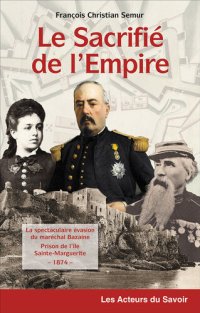 cover of the book Le sacrifié de l'Empire: La spectaculaire évasion du maréchal Bazaine de la prison de l'île de Sainte-Marguerite--1874