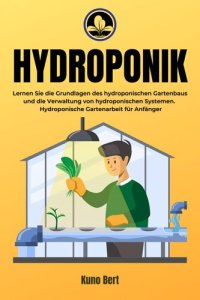 cover of the book Hydroponik: Lernen Sie die Grundlagen des hydroponischen Gartenbaus und die Verwaltung von hydroponischen Systemen. Hydroponische Gartenarbeit für Anfänger.