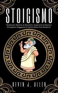 cover of the book Stoicismo--Guida per Gestire le Emozioni, Superare la Paura e Sviluppare Saggezza e Calma Nella Vita Moderna