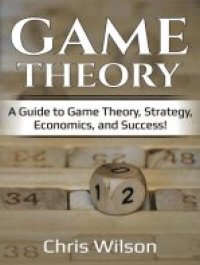 cover of the book Game Theory: A Guide to Game Theory, Strategy, Economics, and Success!