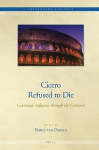 cover of the book Cicero Refused to Die : Ciceronian Influence Through the Centuries
