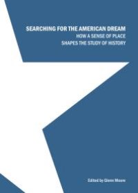 cover of the book Searching for the American Dream : How a Sense of Place Shapes the Study of History