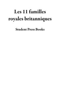 cover of the book Les 11 familles royales britanniques: La biographie de la famille de la Maison Windsor: La Reine Elizabeth II et le Prince Philip, Harry et Meghan et bien d'autres (livre de biogaphies pour les jeunes, les adolescents et les adultes)