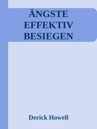 cover of the book Ängste effektiv besiegen: 42 wirksame Techniken zur Bewältigung von Angstzuständen. So finden Sie endlich Ihren inneren Frieden