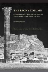 cover of the book The Ebony Column : Classics, Civilization, and the African American Reclamation of the West