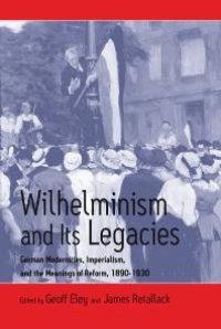 cover of the book Wilhelminism and Its Legacies : German Modernities, Imperialism, and the Meanings of Reform, 1890-1930