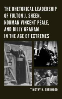 cover of the book The Rhetorical Leadership of Fulton J. Sheen, Norman Vincent Peale, and Billy Graham in the Age of Extremes