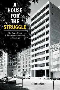 cover of the book A House for the Struggle: The Black Press and the Built Environment in Chicago