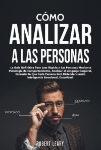 cover of the book Cómo Analizar a las Personas: La Guía Definitiva Para Leer Rápido a Las Personas Mediante Psicología de Comportamiento, Analizar el Lenguaje Corporal, Entender lo Que Cada Persona Está Diciendo Usando Inteligencia Emocional