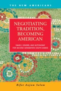 cover of the book Negotiating Tradition, Becoming American : Family, Gender, and Autonomy for Second Generation South Asians