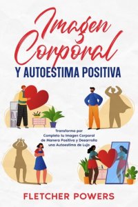 cover of the book Imagen Corporal y Autoestima Positiva: Transforma por Completo tu Imagen Corporal de Manera Positiva y Desarrolla una Autoestima de Lujo