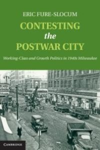 cover of the book Contesting the Postwar City : Working-Class and Growth Politics in 1940s Milwaukee