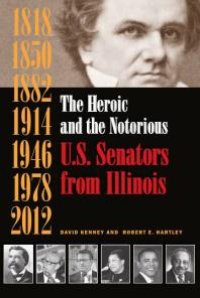 cover of the book The Heroic and the Notorious : U. S. Senators from Illinois