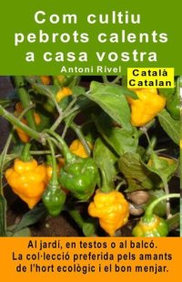 cover of the book Com cultiu pebrots calents a casa vostra. Al jardí, en testos o al balcó: La col·lecció preferida pels amants de l'hort ecològic i el bon menjar