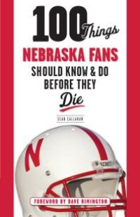 cover of the book 100 Things Nebraska Fans Should Know & Do Before They Die