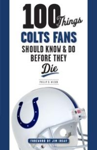 cover of the book 100 Things Colts Fans Should Know & Do Before They Die