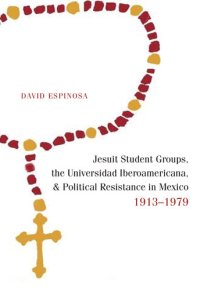 cover of the book Jesuit Student Groups, the Universidad Iberoamericana, and Political Resistance in Mexico, 1913-1979