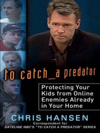 cover of the book To Catch a Predator: Protecting Your Kids from Online Enemies Already in Your Home