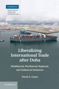 cover of the book Liberalizing International Trade after Doha : Multilateral, Plurilateral, Regional, and Unilateral Initiatives