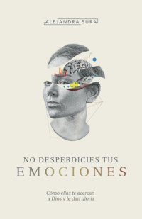 cover of the book No desperdicies tus emociones: Cómo lo que sientes te acerca a Dios y le da gloria