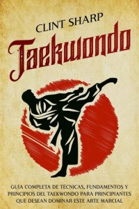 cover of the book Taekwondo: Guía completa de técnicas, fundamentos y principios del taekwondo para principiantes que desean dominar este arte marcial