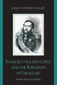 cover of the book Francisco Solano López and the Ruination of Paraguay : Honor and Egocentrism