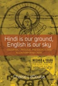 cover of the book Hindi Is Our Ground, English Is Our Sky : Education, Language, and Social Class in Contemporary India