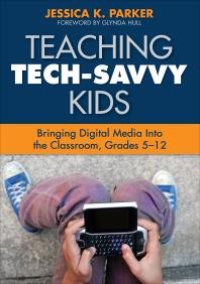 cover of the book Teaching Tech-Savvy Kids : Bringing Digital Media into the Classroom, Grades 5-12