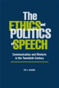 cover of the book The Ethics and Politics of Speech : Communication and Rhetoric in the Twentieth Century